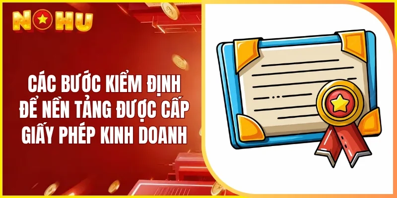 Các bước kiểm định để nền tảng được cấp giấy phép kinh doanh