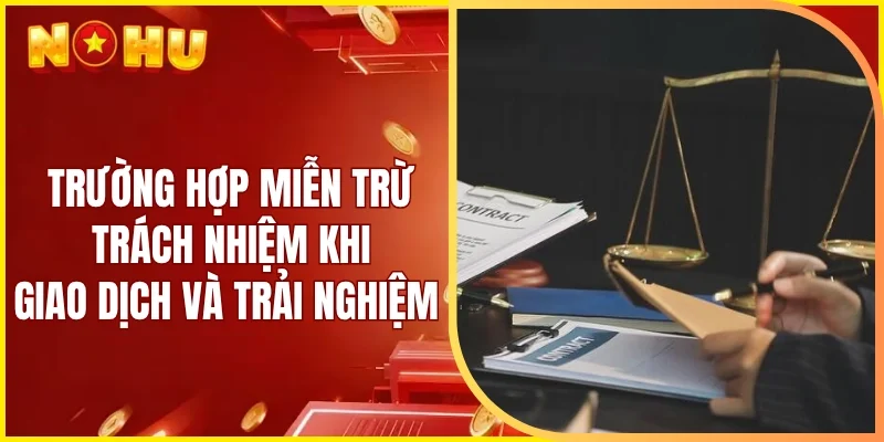 Các trường hợp miễn trừ trách nhiệm khi giao dịch và trải nghiệm dịch vụ