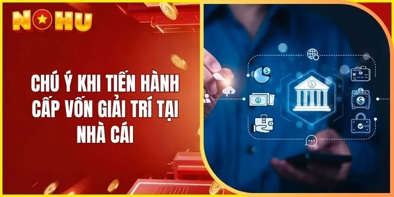 Chú ý khi tiến hành cấp vốn giải trí tại nhà cái