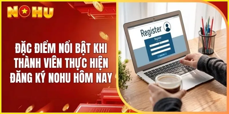 Đặc điểm nổi bật khi thành viên thực hiện đăng ký Nohu hôm nay