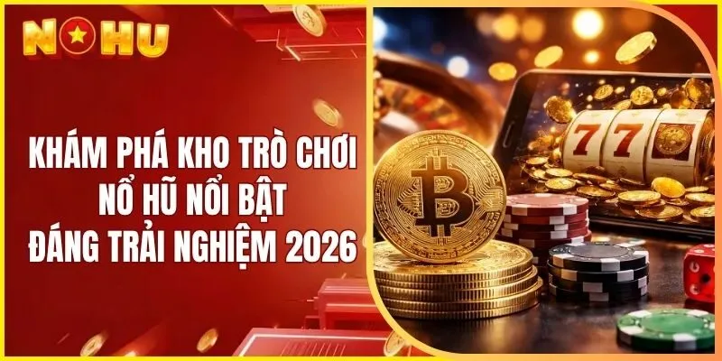 Khám phá kho trò chơi nổ hũ nổi bật đáng trải nghiệm 2026