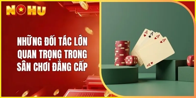 Những đối tác lớn quan trọng trong sân chơi đẳng cấp