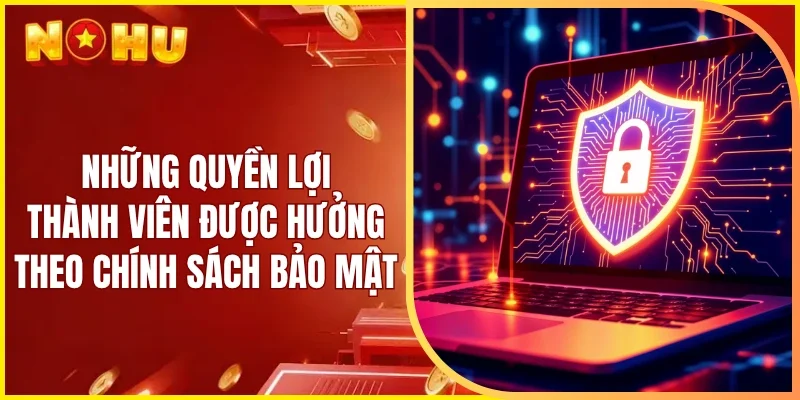 Những quyền lợi thành viên được hưởng theo chính sách bảo mật