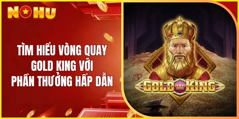 Tìm hiểu vòng quay Gold King với phần thưởng hấp dẫn